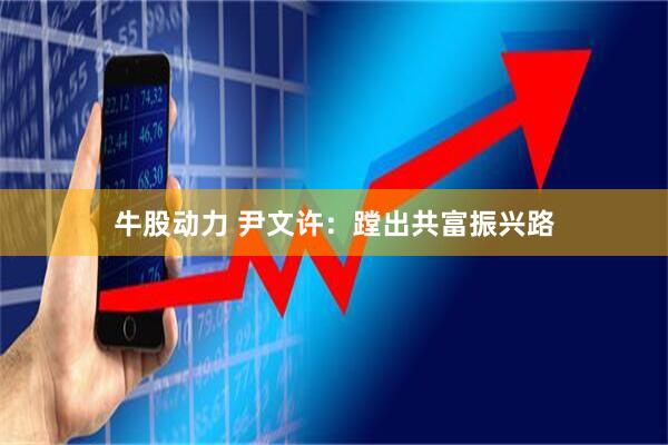 牛股动力 尹文许：蹚出共富振兴路