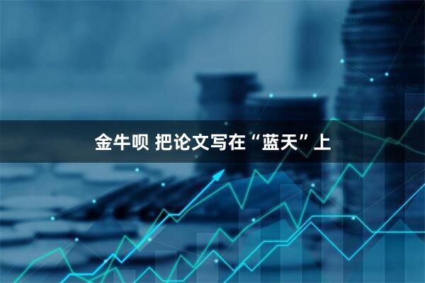 金牛呗 把论文写在“蓝天”上