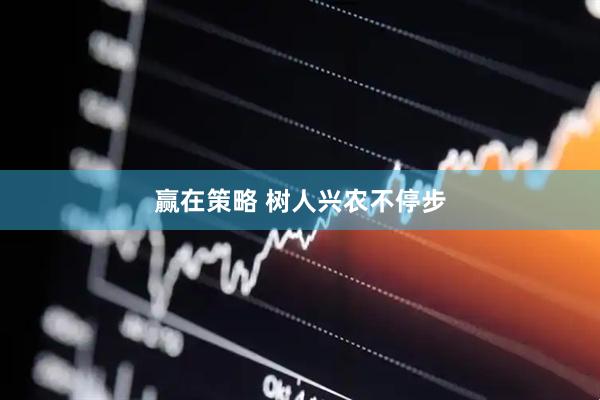 赢在策略 树人兴农不停步