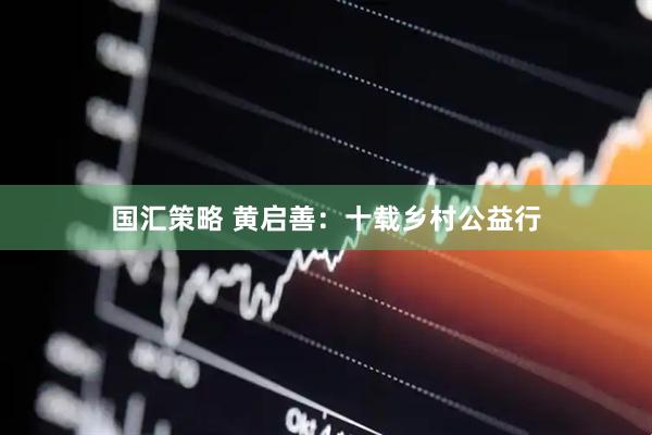 国汇策略 黄启善：十载乡村公益行