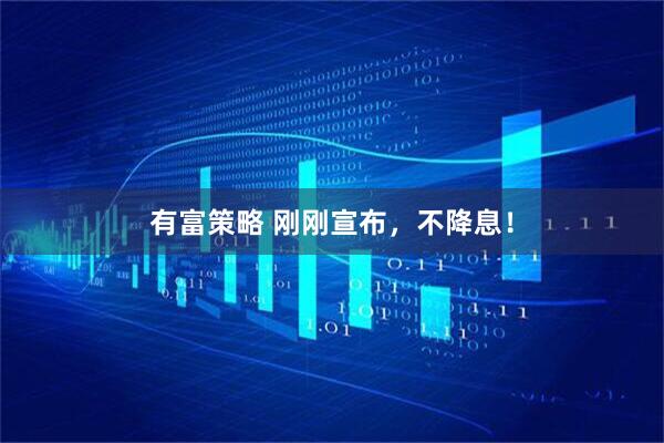 有富策略 刚刚宣布，不降息！