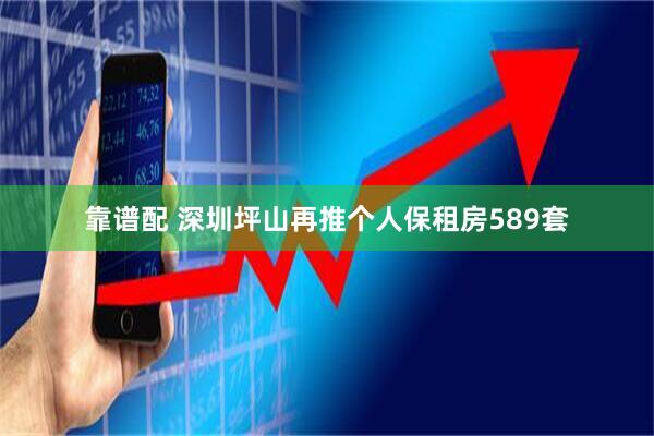 靠谱配 深圳坪山再推个人保租房589套