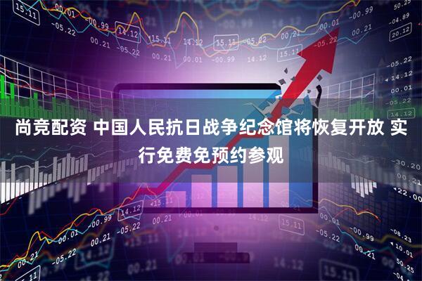 尚竞配资 中国人民抗日战争纪念馆将恢复开放 实行免费免预约参观