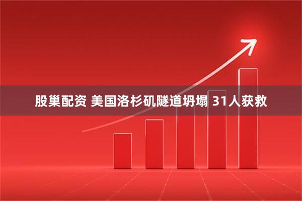 股巢配资 美国洛杉矶隧道坍塌 31人获救