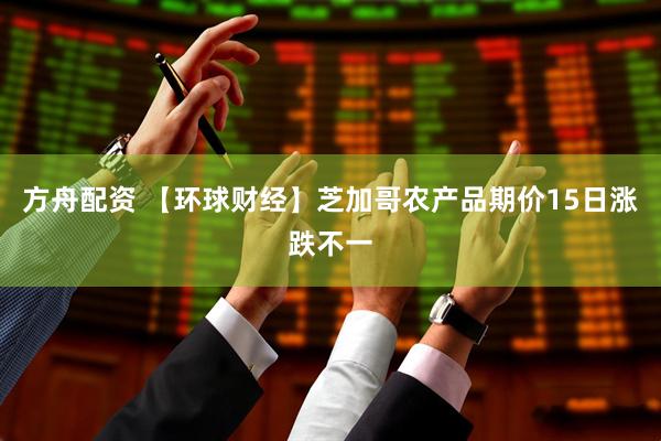方舟配资 【环球财经】芝加哥农产品期价15日涨跌不一