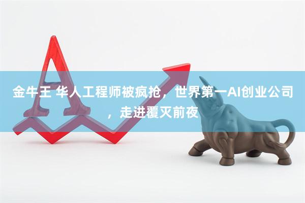 金牛王 华人工程师被疯抢，世界第一AI创业公司，走进覆灭前夜