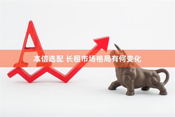 本信选配 长租市场格局有何变化