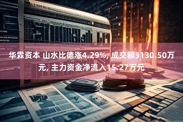 华霖资本 山水比德涨4.29%, 成交额3130.50万元, 主力资金净流入15.27万元