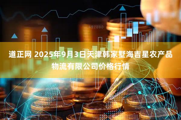 道正网 2025年9月3日天津韩家墅海吉星农产品物流有限公司价格行情