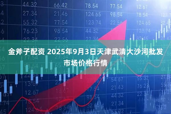 金斧子配资 2025年9月3日天津武清大沙河批发市场价格行情