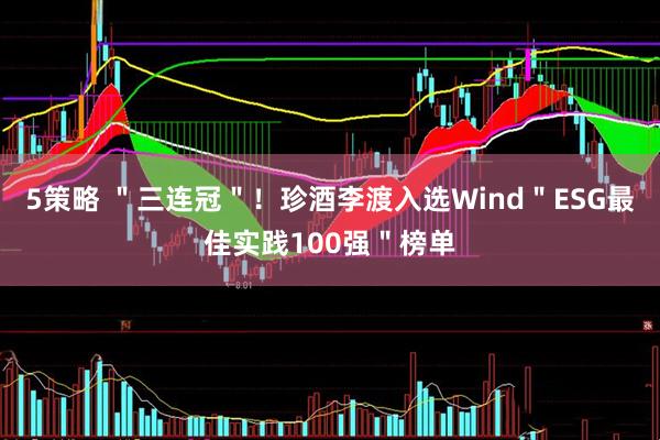 5策略 ＂三连冠＂！珍酒李渡入选Wind＂ESG最佳实践100强＂榜单