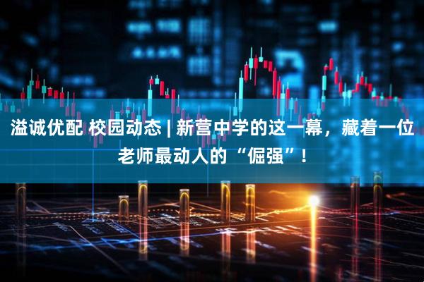 溢诚优配 校园动态 | 新营中学的这一幕，藏着一位老师最动人的 “倔强”！
