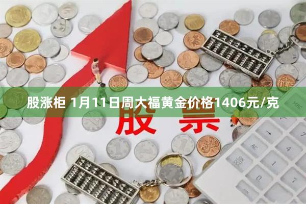 股涨柜 1月11日周大福黄金价格1406元/克