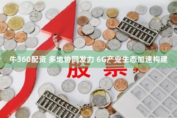 牛360配资 多地协同发力 6G产业生态加速构建